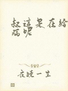 叔这是在给你治病呢