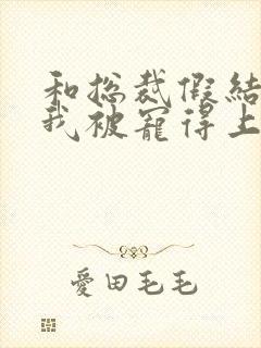 和总裁假结婚后我被宠得上头