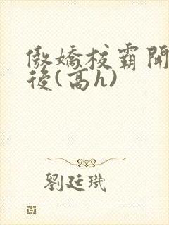 傲娇校霸开荤以后(高h)