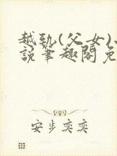 越轨(父女)小说笔趣阁免费阅读