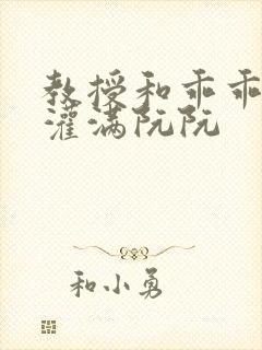 教授和乖乖女H灌满阮阮