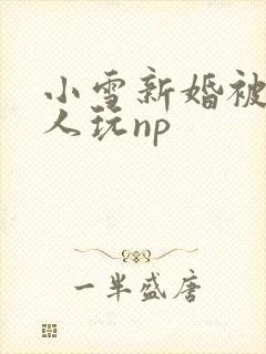 小雪新婚被全村人玩np