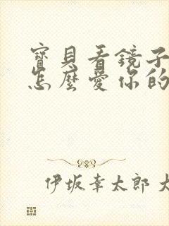 宝贝看镜子我是怎么爱你的小说