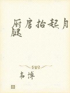 厨房抬起月月的腿