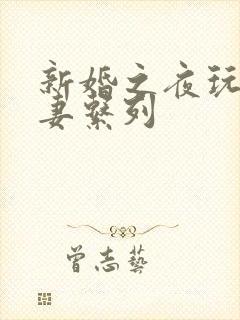 新婚之夜玩弄人妻系列