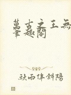 万古之王无弹窗笔趣阁