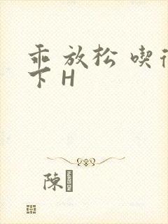 乖 放松 吃得下 H