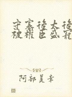 守寡后太后娘娘被权臣盛宠了免费