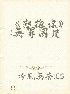 《想抱你》作者:无罪国度