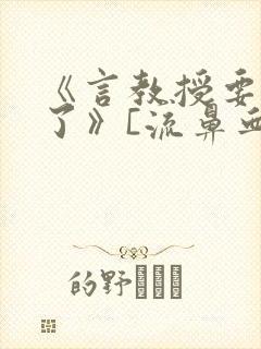 《言教授要撞坏了》[流鼻血]