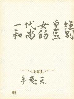 一代女皇绝版与和尚的区别