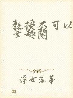 教授不可以by笔趣阁