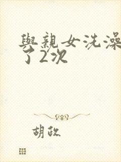 与亲女洗澡时伦了2次