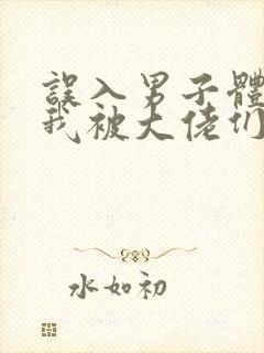 误入男子体校后我被大佬们宠坏了