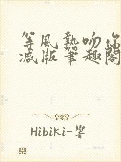 等风热吻你未删减版笔趣阁