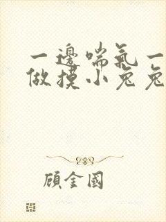 一边喘气一边叫做摸小兔兔作