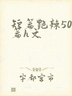 短篇艳辣500篇h文