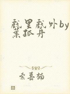 戏里戏外by一叶孤舟