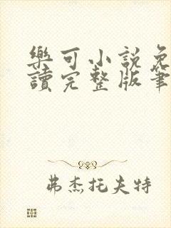 乐可小说免费阅读完整版笔趣无弹窗诸天阁