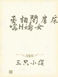 丞相闺房床榻粗喘H娇女