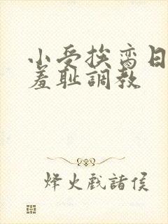 小受挨脔日常h羞耻调教