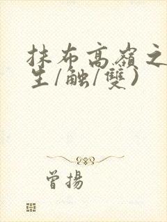 抹布高岭之花(生/触/双)