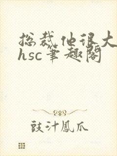 总裁他很大年上hsc笔趣阁