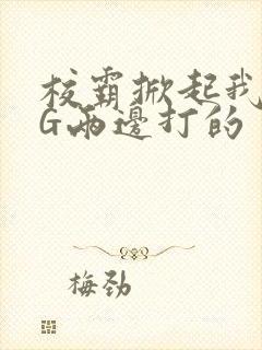 校霸掀起我光PG两边打的