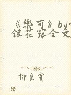 《乐可》by金银花露全文免费阅读