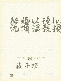 结婚以后1v1沈倾温教授的简介