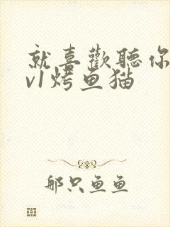 就喜欢听你叫1v1烤鱼猫