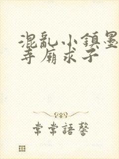 混乱小镇墨池砚寺庙求子