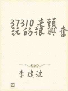 37310老头玩的很兴奋