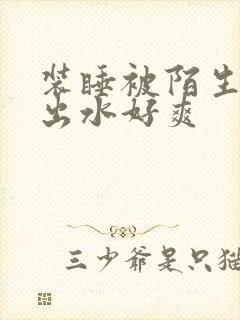 装睡被陌生人摸出水好爽