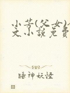 小芳(父女)全文小说免费阅读