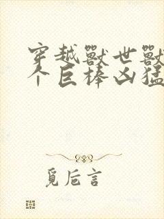 穿越兽世兽王个个巨棒凶猛