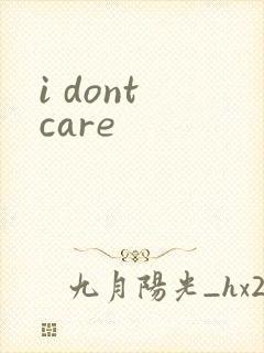 i dont care