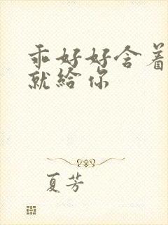 乖好好含着待会就给你