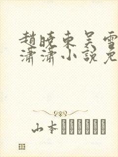 赵晓东吴雪晴王潇潇小说免费阅读