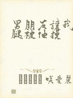 男朋友让我打开腿被他摸