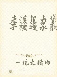 老汉用力耸动仙子被迫承欢高h文