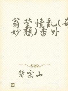 翁莹情乱(奇思妙想)番外