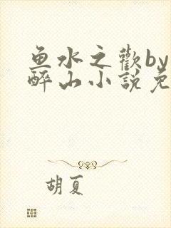 鱼水之欢by狄醉山小说免费阅读