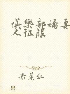 俱乐部娇妻被黑人征服