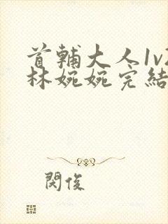 首辅大人1v2林婉婉完结了吗