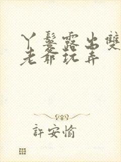 丫鬟露出双乳让老爷玩弄