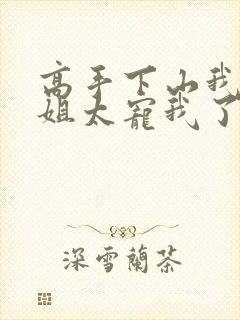 高手下山我家师姐太宠我了全文免费