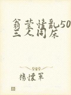 翁莹情乱50章三人同床