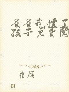 爸爸我怀了你的孩子免费阅读