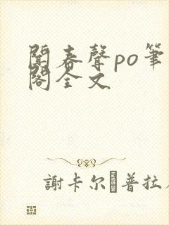 闻春声po笔趣阁全文